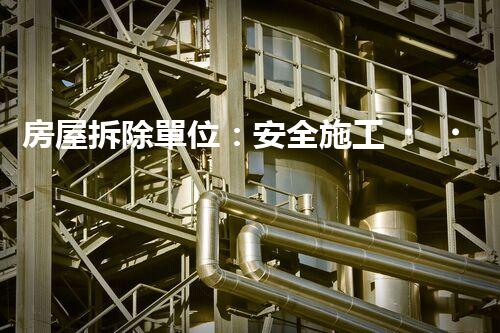 房屋拆除單位：安全施工，責任至上